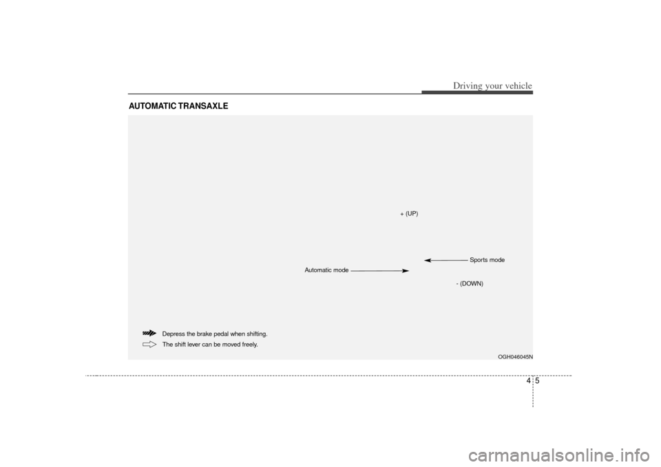 KIA Opirus 2007 1.G Owners Manual 45
Driving your vehicle
AUTOMATIC TRANSAXLE
OGH046045N
Depress the brake pedal when shifting.The shift lever can be moved freely.
+ (UP)
- (DOWN)Sports mode
Automatic mode 