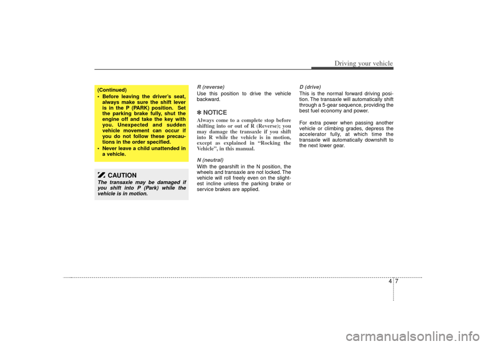 KIA Opirus 2007 1.G Owners Manual 47
Driving your vehicle
R (reverse)Use this position to drive the vehicle
backward.✽ ✽NOTICEAlways come to a complete stop before
shifting into or out of R (Reverse); you
may damage the transaxle KIA Opirus 2007 1.G Owners Manual 47
Driving your vehicle
R (reverse)Use this position to drive the vehicle
backward.✽ ✽NOTICEAlways come to a complete stop before
shifting into or out of R (Reverse); you
may damage the transaxle