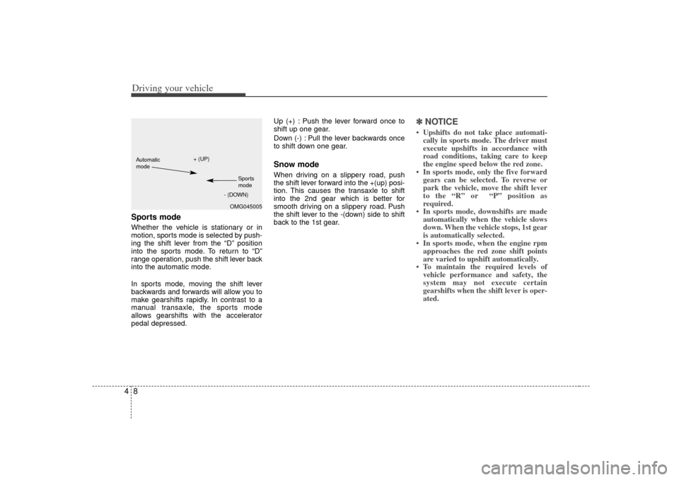 KIA Amanti 2007 1.G Owners Guide Driving your vehicle84Sports modeWhether the vehicle is stationary or in
motion, sports mode is selected by push-
ing the shift lever from the “D” position
into the sports mode. To return to “D�