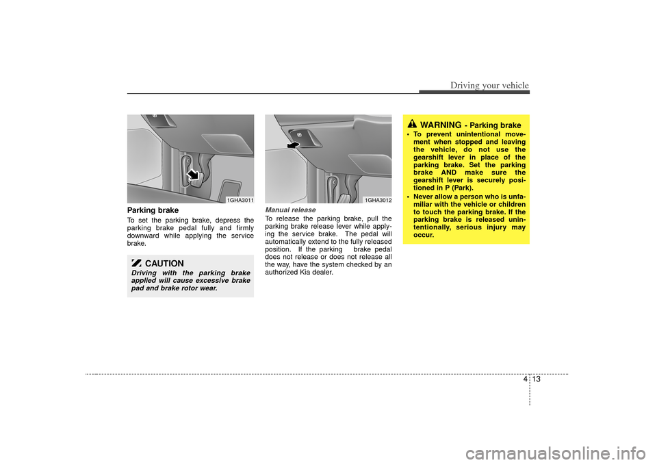 KIA Amanti 2007 1.G Owners Manual 413
Driving your vehicle
Parking brake  To set the parking brake, depress the
parking brake pedal fully and firmly
downward while applying the service
brake.
Manual releaseTo release the parking brake