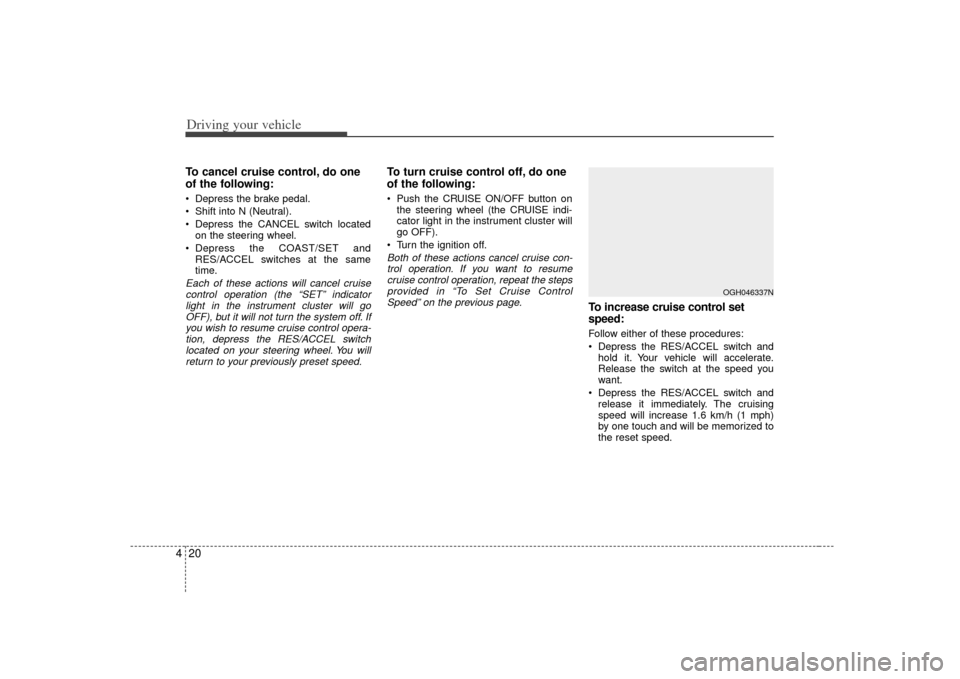 KIA Amanti 2007 1.G Service Manual Driving your vehicle20
4To cancel cruise control, do one
of the following: Depress the brake pedal.
 Shift into N (Neutral).
 Depress the CANCEL switch located
on the steering wheel.
 Depress the COAS