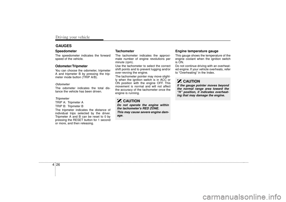 KIA Amanti 2007 1.G Service Manual Driving your vehicle26
4Speedometer  The speedometer indicates the forward
speed of the vehicle.Odometer/TripmeterYou can choose the odometer, tripmeter
A and tripmeter B by pressing the trip-
meter m