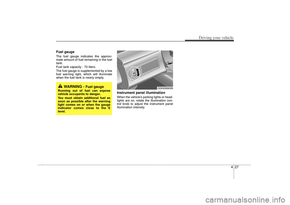 KIA Amanti 2007 1.G Owners Manual 427
Driving your vehicle
Fuel gaugeThe fuel gauge indicates the approxi-
mate amount of fuel remaining in the fuel
tank.
Fuel tank capacity - 70 liters.
The fuel gauge is supplemented by a low
fuel wa