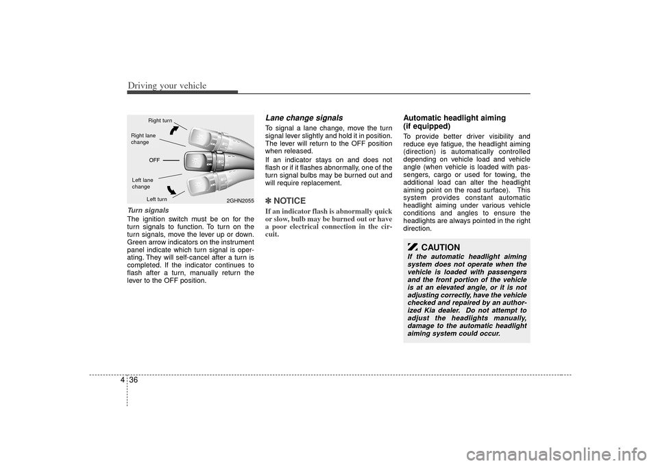 KIA Amanti 2007 1.G User Guide Driving your vehicle36
4
CAUTION
If the automatic headlight aiming
system does not operate when thevehicle is loaded with passengersand the front portion of the vehicle is at an elevated angle, or it 