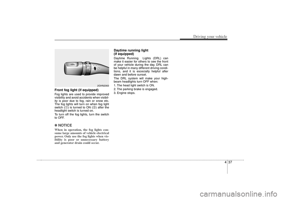 KIA Amanti 2007 1.G User Guide 437
Driving your vehicle
Front fog light (if equipped)  Fog lights are used to provide improved
visibility and avoid accidents when visibil-
ity is poor due to fog, rain or snow etc.
The fog lights wi