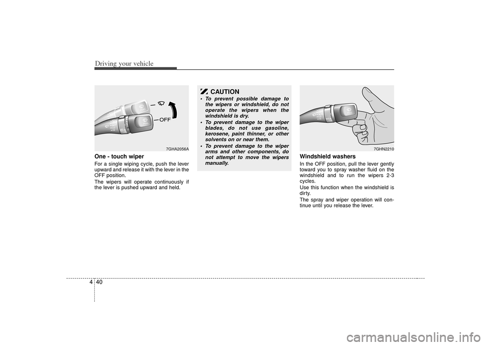 KIA Amanti 2007 1.G Owners Manual Driving your vehicle40
4One - touch wiper  For a single wiping cycle, push the lever
upward and release it with the lever in the
OFF position.
The wipers will operate continuously if
the lever is push