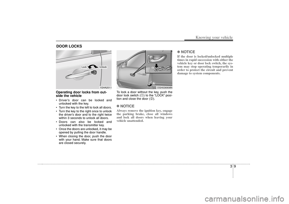 KIA Amanti 2007 1.G User Guide 39
Knowing your vehicle
Operating door locks from out-
side the vehicle  Driver’s door can be locked andunlocked with the key.
 Turn the key to the left to lock all doors.
 Turn the key to the ri