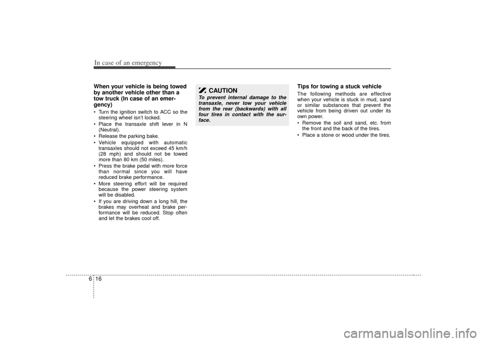 KIA Opirus 2007 1.G Owners Manual In case of an emergency16
6When your vehicle is being towed
by another vehicle other than a
tow truck (In case of an emer-
gency)   Turn the ignition switch to ACC so the
steering wheel isn’t locke