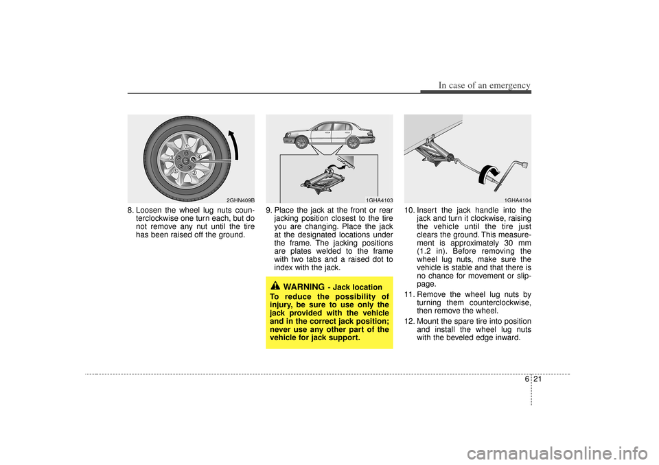 KIA Opirus 2007 1.G User Guide 621
In case of an emergency
8. Loosen the wheel lug nuts coun-terclockwise one turn each, but do
not remove any nut until the tire
has been raised off the ground. 9. Place the jack at the front or rea KIA Opirus 2007 1.G User Guide 621
In case of an emergency
8. Loosen the wheel lug nuts coun-terclockwise one turn each, but do
not remove any nut until the tire
has been raised off the ground. 9. Place the jack at the front or rea
