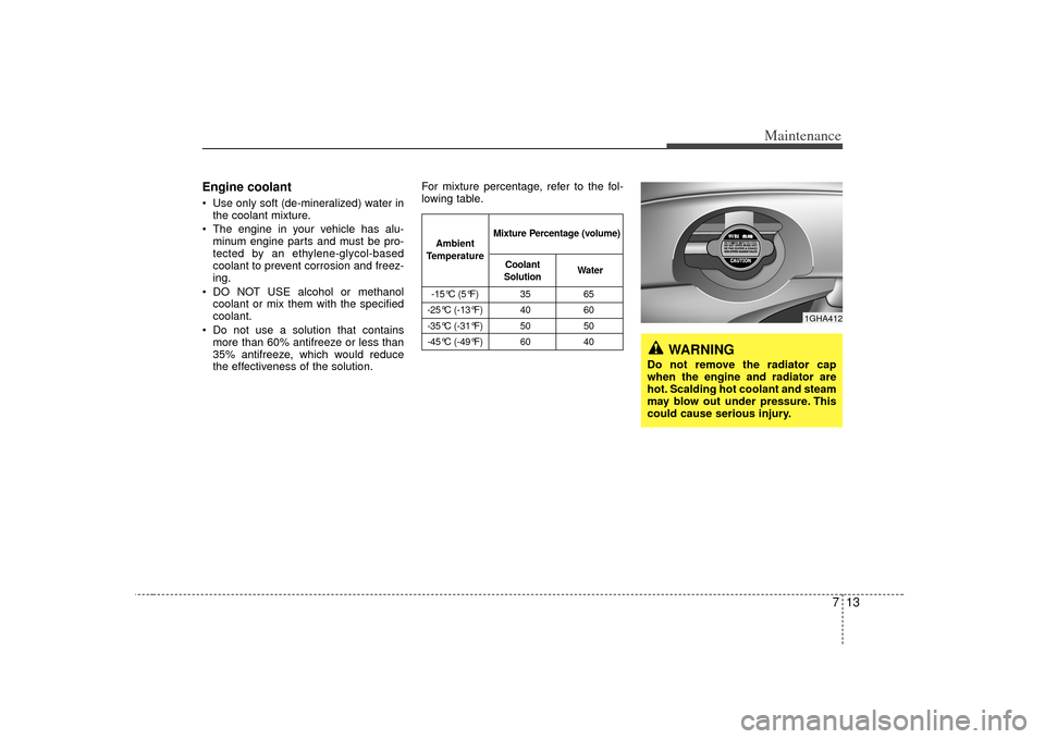 KIA Amanti 2007 1.G User Guide 713
Maintenance
Engine coolant Use only soft (de-mineralized) water inthe coolant mixture.
 The engine in your vehicle has alu- minum engine parts and must be pro-
tected by an ethylene-glycol-based
c