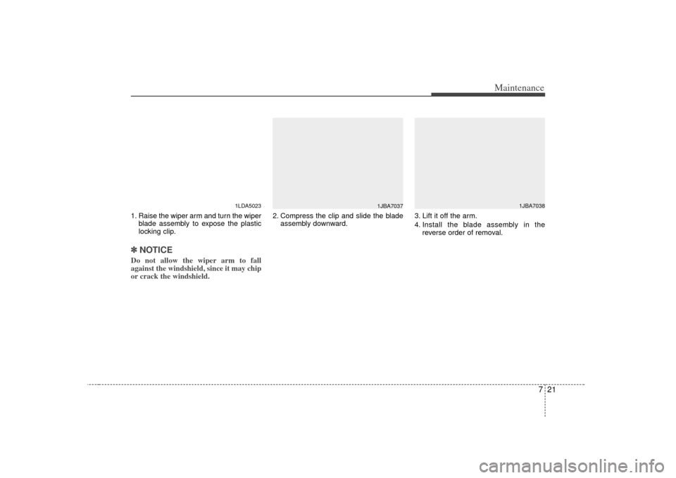KIA Amanti 2007 1.G Owners Guide 721
Maintenance
1. Raise the wiper arm and turn the wiperblade assembly to expose the plastic
locking clip.✽ ✽NOTICEDo not allow the wiper arm to fall
against the windshield, since it may chip
or 