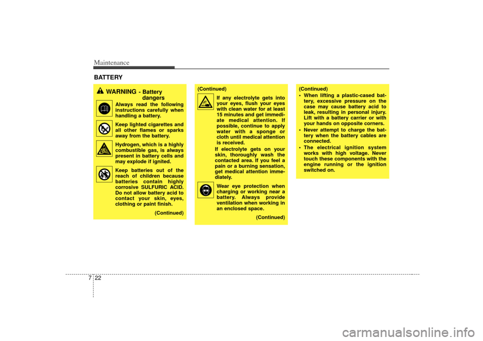 KIA Amanti 2007 1.G Owners Manual Maintenance22
7
(Continued)
 When lifting a plastic-cased bat-
tery, excessive pressure on the
case may cause battery acid to
leak, resulting in personal injury.
Lift with a battery carrier or with
yo