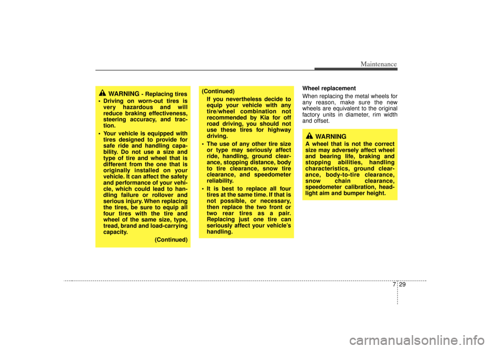KIA Amanti 2007 1.G Owners Manual 729
Maintenance
Wheel replacement 
When replacing the metal wheels for
any reason, make sure the new
wheels are equivalent to the original
factory units in diameter, rim width
and offset.
WARNING 
- R