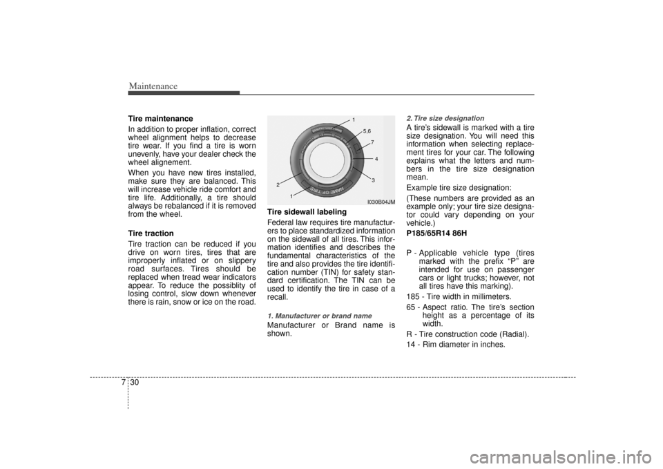 KIA Amanti 2007 1.G Owners Guide Maintenance30
7Tire maintenance 
In addition to proper inflation, correct
wheel alignment helps to decrease
tire wear. If you find a tire is worn
unevenly, have your dealer check the
wheel alignement.