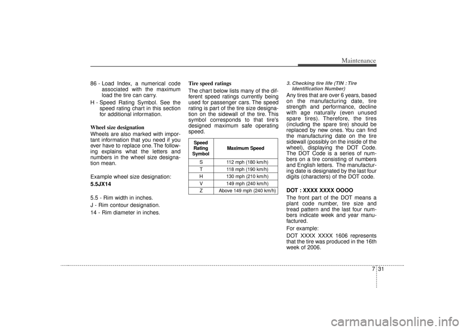 KIA Amanti 2007 1.G Owners Guide 731
Maintenance
86 - Load Index, a numerical codeassociated with the maximum
load the tire can carry.
H - Speed Rating Symbol. See the speed rating chart in this section
for additional information.
Wh