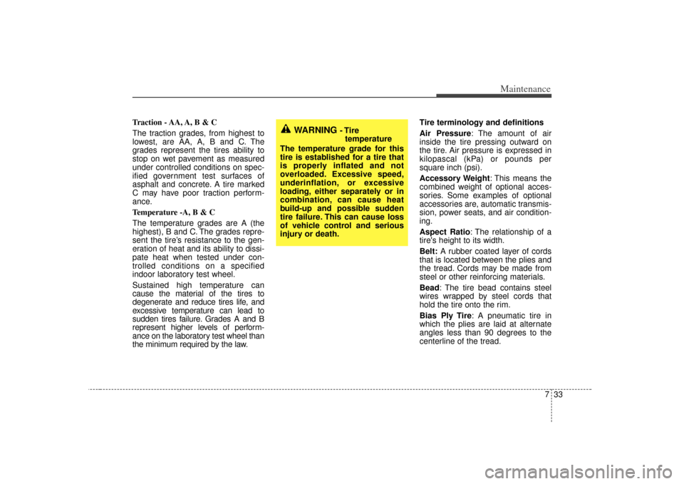KIA Amanti 2007 1.G Owners Manual 733
Maintenance
Traction - AA, A, B & C 
The traction grades, from highest to
lowest, are AA, A, B and C. The
grades represent the tires ability to
stop on wet pavement as measured
under controlled co
