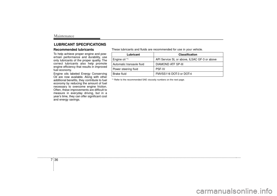 KIA Amanti 2007 1.G Service Manual Maintenance36
7LUBRICANT SPECIFICATIONS Recommended lubricants  To help achieve proper engine and pow-
ertrain performance and durability, use
only lubricants of the proper quality. The
correct lubric