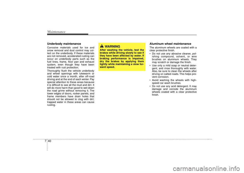 KIA Amanti 2007 1.G Service Manual Maintenance40
7Underbody maintenanceCorrosive materials used for ice and
snow removal and dust control may col-
lect on the underbody. If these materials
are not removed, accelerated rusting can
occur