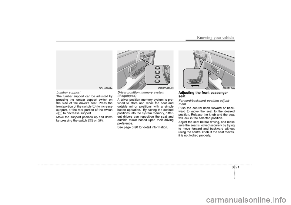 KIA Opirus 2007 1.G Owners Guide 321
Knowing your vehicle
Lumbar supportThe lumbar support can be adjusted by
pressing the lumbar support switch on
the side of the driver’s seat. Press the
front portion of the switch (
➀) to incr