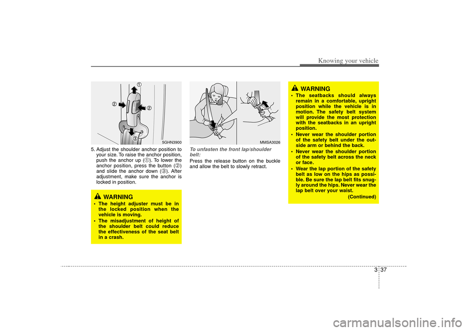 KIA Amanti 2007 1.G Service Manual 337
Knowing your vehicle
5. Adjust the shoulder anchor position toyour size. To raise the anchor position,
push the anchor up (
➀). To lower the
anchor position, press the button (
➁)
and slide th