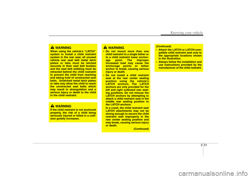 KIA Amanti 2007 1.G Repair Manual 351
Knowing your vehicle
WARNING
If the child restraint is not anchored
properly, the risk of a child being
seriously injured or killed in a colli-
sion greatly increases.
WARNING
When using the vehic