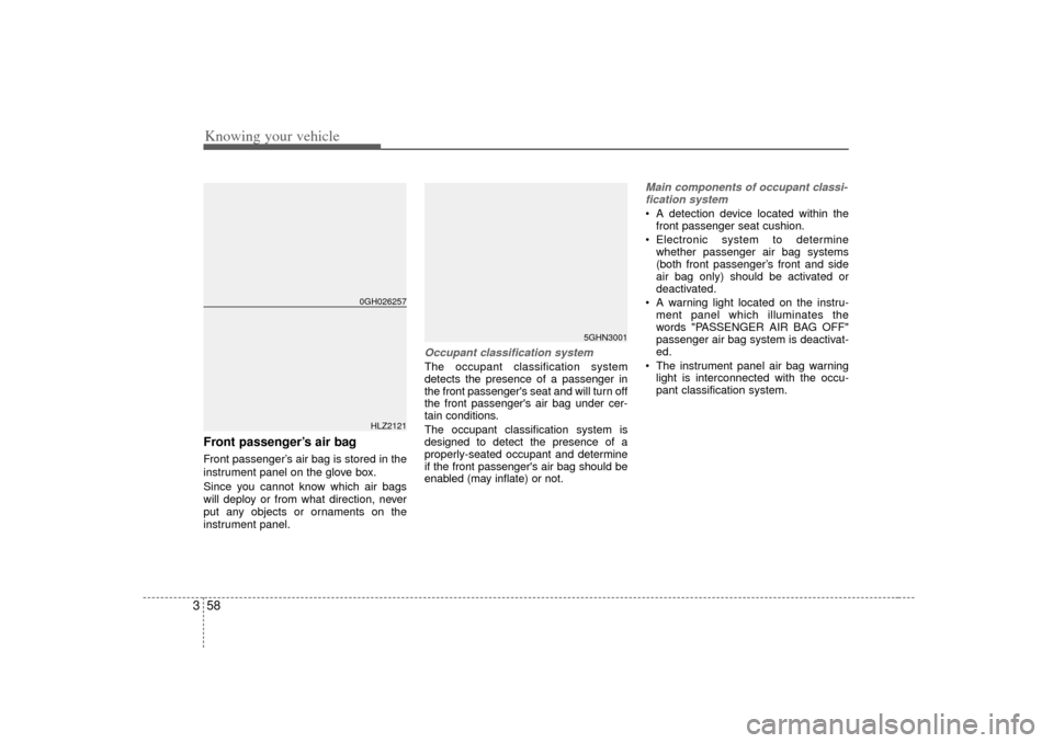 KIA Amanti 2007 1.G User Guide Knowing your vehicle58
3Front passenger’s air bagFront passenger’ s air bag is stored in the
instrument panel on the glove box.
Since you cannot know which air bags
will deploy or from what direct