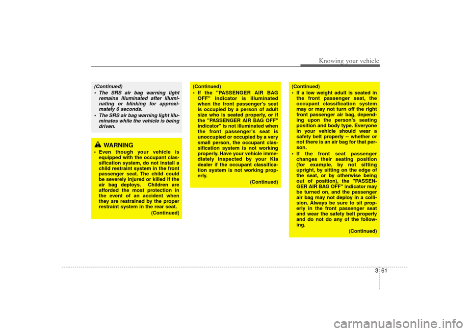 KIA Opirus 2007 1.G Manual PDF 361
Knowing your vehicle
WARNING
 Even though your vehicle isequipped with the occupant clas-
sification system, do not install a
child restraint system in the front
passenger seat. The child could
b