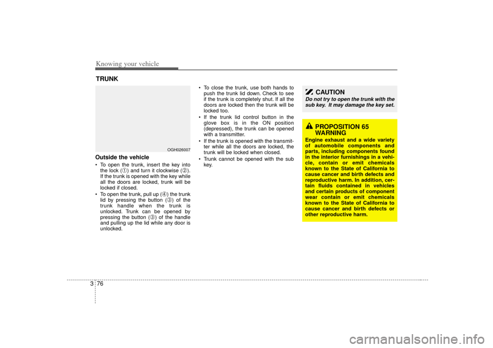 KIA Amanti 2007 1.G User Guide Knowing your vehicle76
3Outside the vehicle To open the trunk, insert the key into
the lock (
➀) and turn it clockwise (
➁).
If the trunk is opened with the key while
all the doors are locked, tr