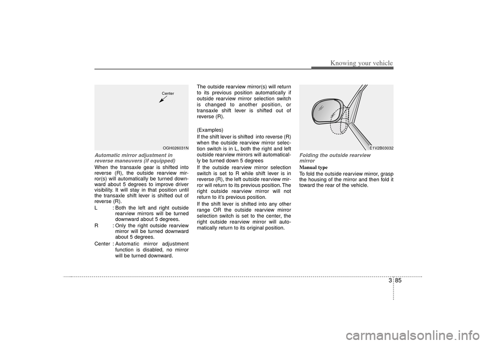 KIA Opirus 2007 1.G Owners Manual 385
Knowing your vehicle
Automatic mirror adjustment inreverse maneuvers (if equipped)When the transaxle gear is shifted into
reverse (R), the outside rearview mir-
ror(s) will automatically be turned