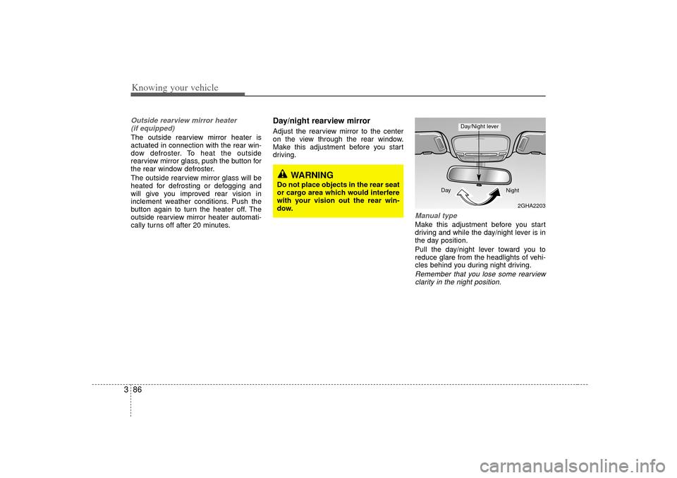 KIA Opirus 2007 1.G Owners Manual Knowing your vehicle86
3Outside rearview mirror heater 
(if equipped) The outside rearview mirror heater is
actuated in connection with the rear win-
dow defroster. To heat the outside
rearview mirror