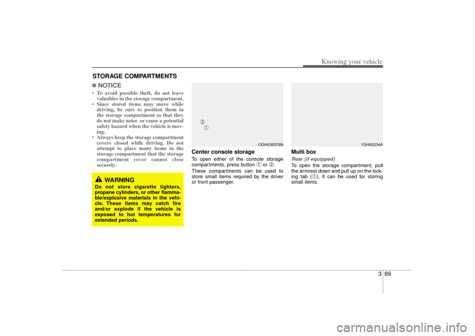 KIA Amanti 2007 1.G Owners Manual 389
Knowing your vehicle
✽
✽NOTICE• To avoid possible theft, do not leave
valuables in the storage compartment.
• Since stored items may move while driving, be sure to position them in
the sto