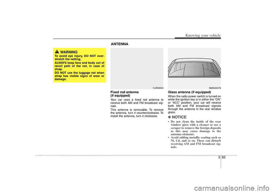 KIA Magnetis 2007 2.G Owners Manual 393
Knowing your vehicle
Fixed rod antenna 
(if equipped)Your car uses a fixed rod antenna to
receive both AM and FM broadcast sig-
nals.
This antenna is removable. To remove
the antenna, turn it coun