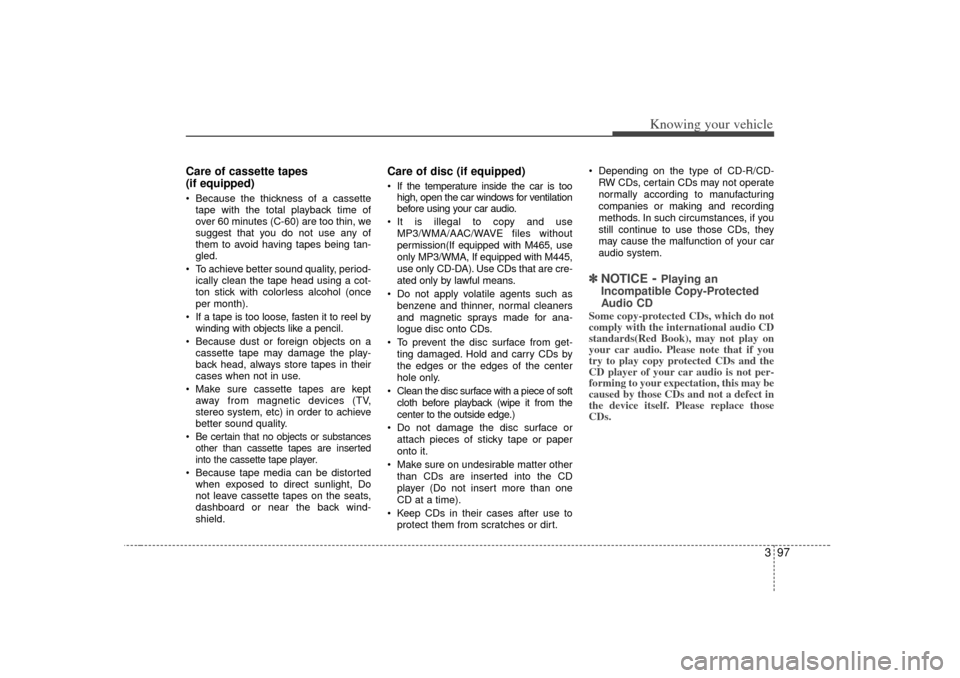 KIA Optima 2007 2.G Owners Manual 397
Knowing your vehicle
Care of cassette tapes 
(if equipped) Because the thickness of a cassettetape with the total playback time of
over 60 minutes (C-60) are too thin, we
suggest that you do not 