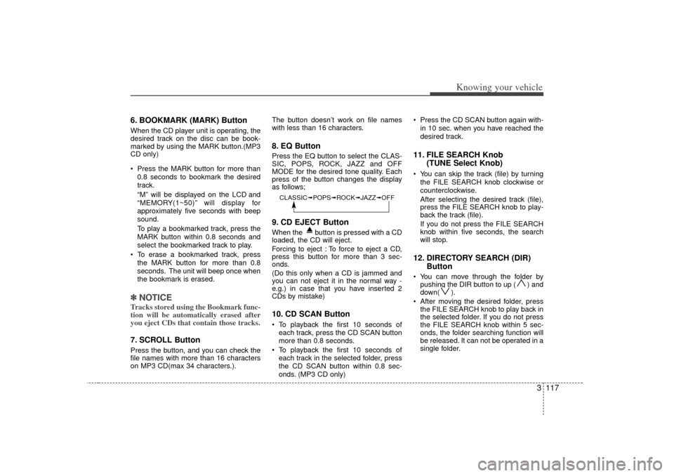 KIA Optima 2007 2.G User Guide 3 117
Knowing your vehicle
6. BOOKMARK (MARK) ButtonWhen the CD player unit is operating, the
desired track on the disc can be book-
marked by using the MARK button.(MP3
CD only)
Press the MARK butt KIA Optima 2007 2.G User Guide 3 117
Knowing your vehicle
6. BOOKMARK (MARK) ButtonWhen the CD player unit is operating, the
desired track on the disc can be book-
marked by using the MARK button.(MP3
CD only)
Press the MARK butt