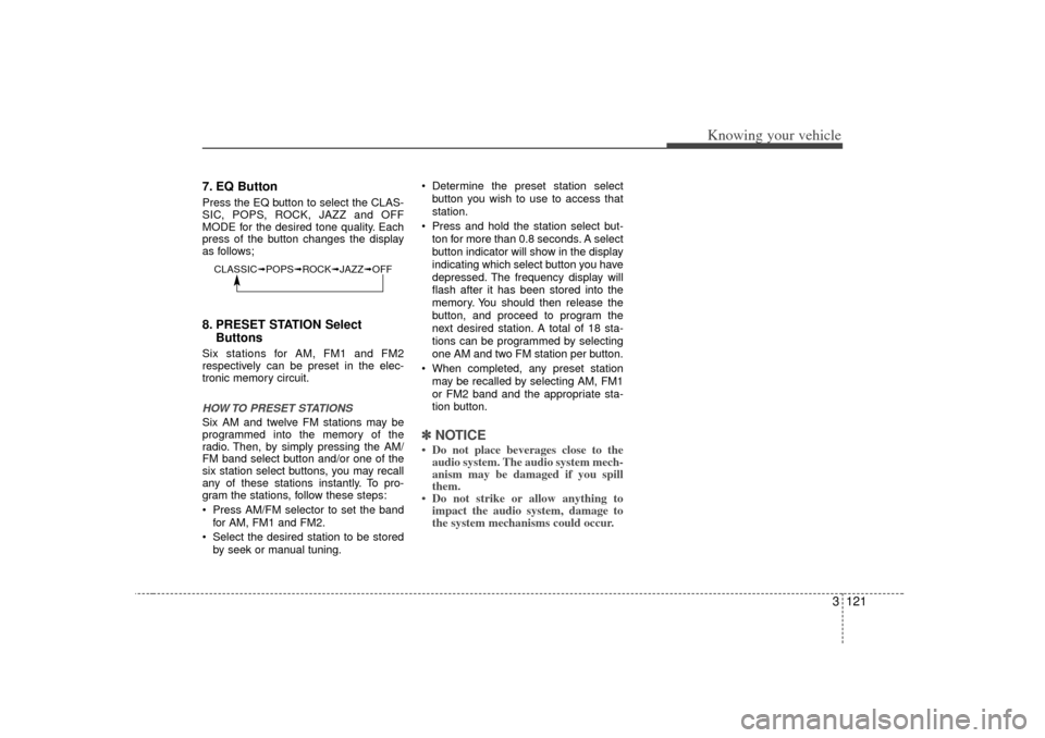 KIA Magnetis 2007 2.G Owners Manual 3 121
Knowing your vehicle
7. EQ ButtonPress the EQ button to select the CLAS-
SIC, POPS, ROCK, JAZZ and OFF
MODE for the desired tone quality. Each
press of the button changes the display
as follows;