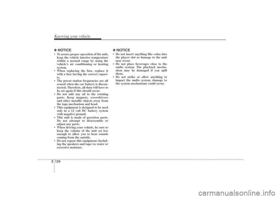 KIA Optima 2007 2.G User Guide Knowing your vehicle124
3✽
✽
NOTICE• To assure proper operation of the unit,
keep the vehicle interior temperature
within a normal range by using the
vehicles air conditioning or heating
system