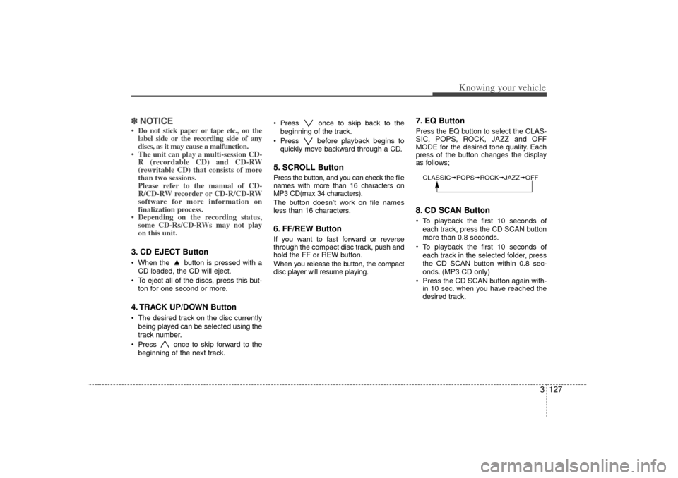 KIA Optima 2007 2.G User Guide 3 127
Knowing your vehicle
✽
✽NOTICE• Do not stick paper or tape etc., on the
label side or the recording side of any
discs, as it may cause a malfunction.
• The unit can play a multi-session KIA Optima 2007 2.G User Guide 3 127
Knowing your vehicle
✽
✽NOTICE• Do not stick paper or tape etc., on the
label side or the recording side of any
discs, as it may cause a malfunction.
• The unit can play a multi-session