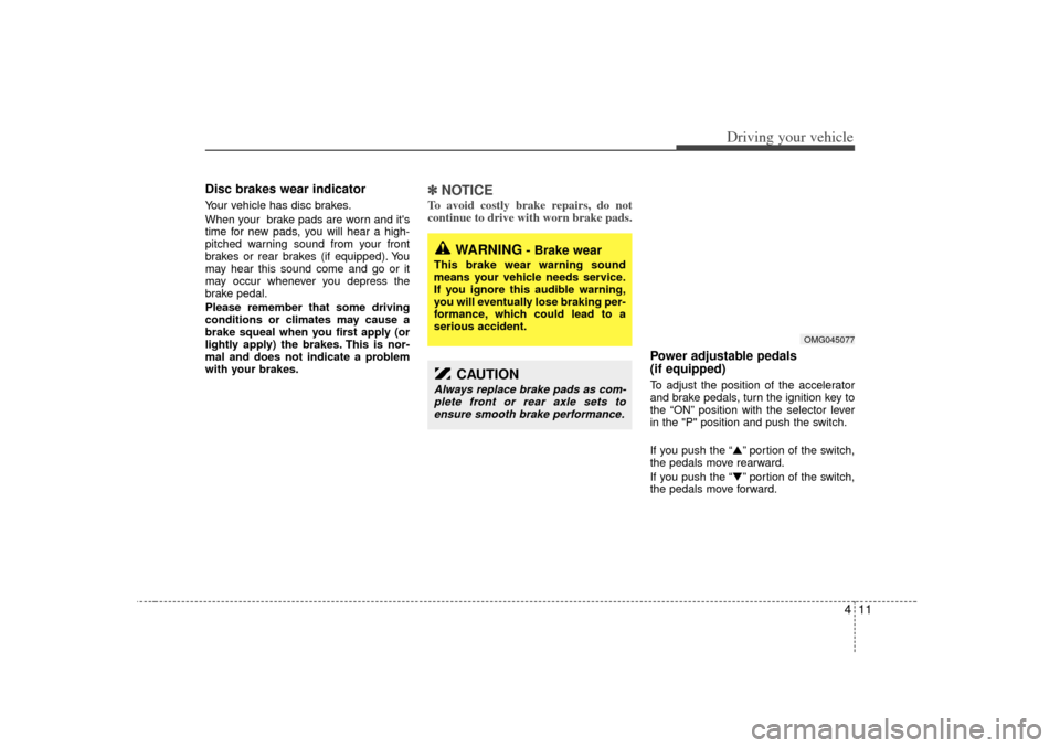 KIA Optima 2007 2.G Owners Manual 411
Driving your vehicle
Disc brakes wear indicator Your vehicle has disc brakes.
When your  brake pads are worn and its
time for new pads, you will hear a high-
pitched warning sound from your front