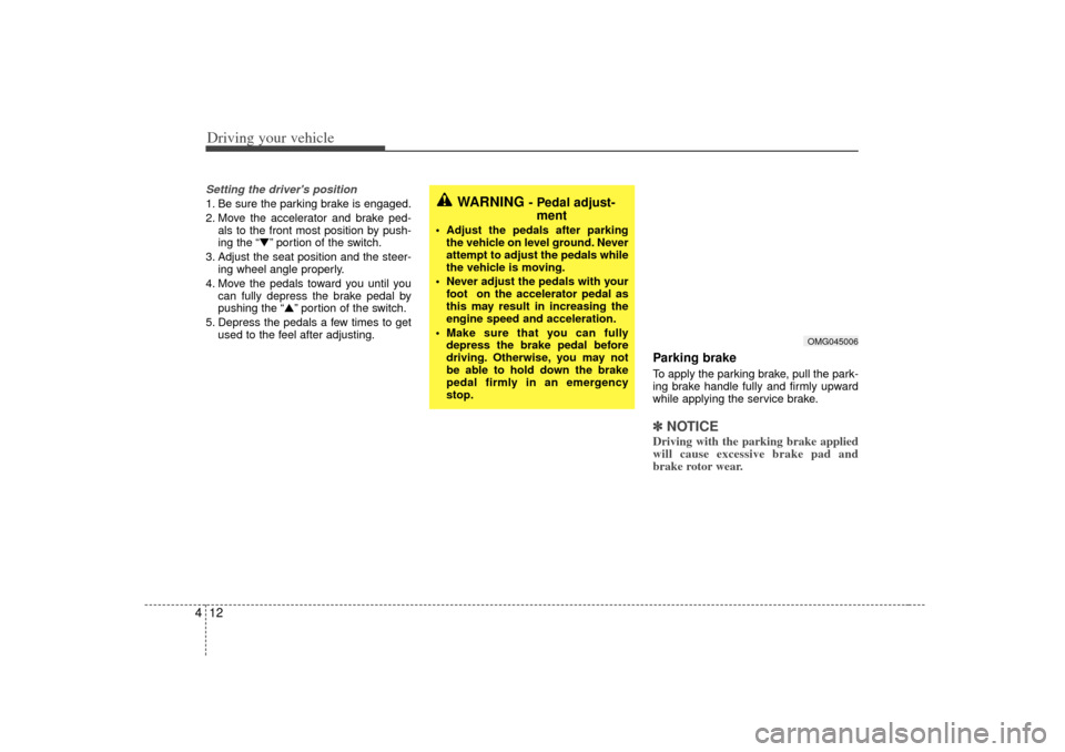 KIA Optima 2007 2.G Owners Manual Driving your vehicle12
4Setting the drivers position1. Be sure the parking brake is engaged.
2. Move the accelerator and brake ped-
als to the front most position by push-
ing the “” portion of 