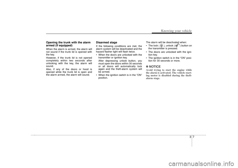 KIA Magnetis 2007 2.G User Guide 37
Knowing your vehicle
Opening the trunk with the alarm
armed (if equipped)When the alarm is armed, the alarm will
not sound if the trunk lid is opened with
the key.
However, if the trunk lid is not KIA Magnetis 2007 2.G User Guide 37
Knowing your vehicle
Opening the trunk with the alarm
armed (if equipped)When the alarm is armed, the alarm will
not sound if the trunk lid is opened with
the key.
However, if the trunk lid is not