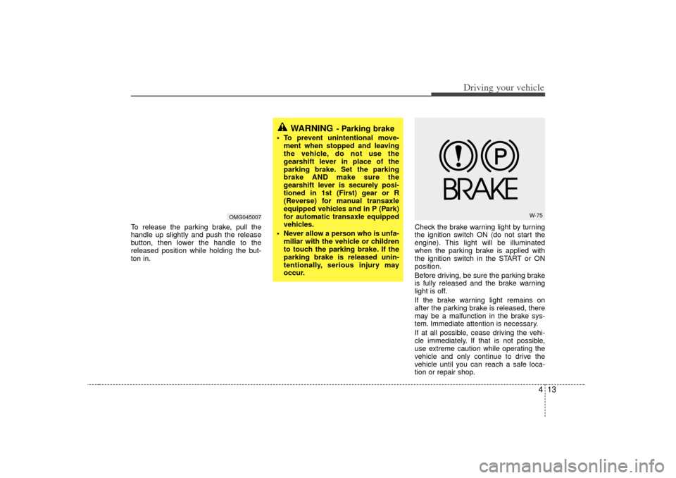 KIA Magnetis 2007 2.G Owners Manual 413
Driving your vehicle
To release the parking brake, pull the
handle up slightly and push the release
button, then lower the handle to the
released position while holding the but-
ton in.Check the b KIA Magnetis 2007 2.G Owners Manual 413
Driving your vehicle
To release the parking brake, pull the
handle up slightly and push the release
button, then lower the handle to the
released position while holding the but-
ton in.Check the b