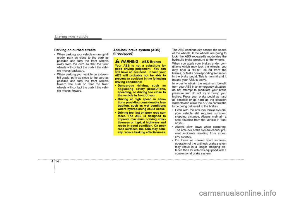 KIA Optima 2007 2.G Owners Manual Driving your vehicle14
4Parking on curbed streets   When parking your vehicle on an uphill
grade, park as close to the curb as
possible and turn the front wheels
away from the curb so that the front
