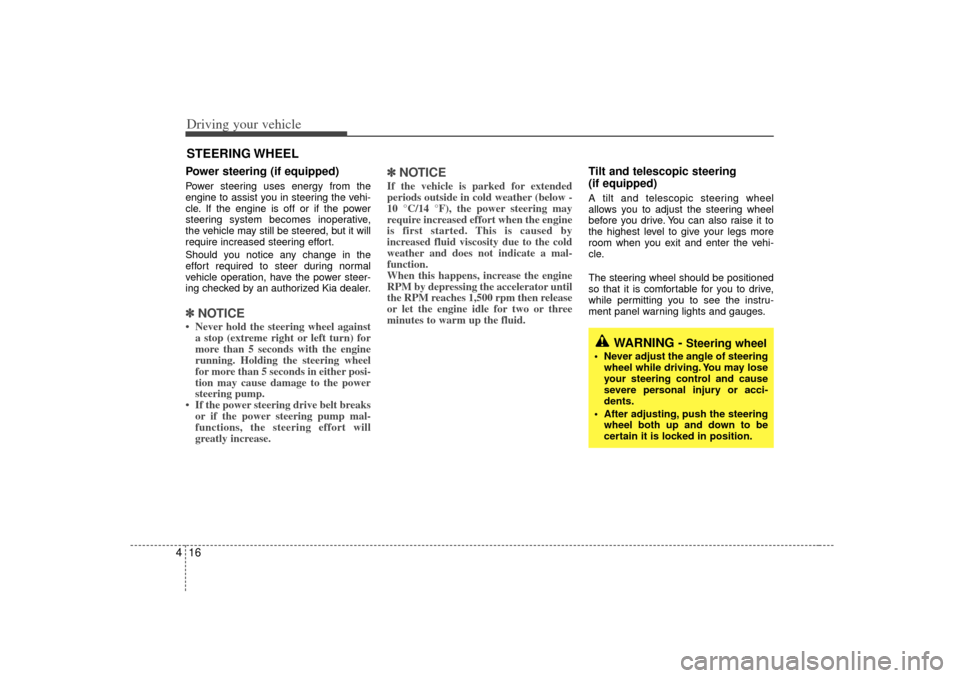 KIA Magnetis 2007 2.G Owners Manual Driving your vehicle16
4Power steering (if equipped)Power steering uses energy from the
engine to assist you in steering the vehi-
cle. If the engine is off or if the power
steering system becomes ino