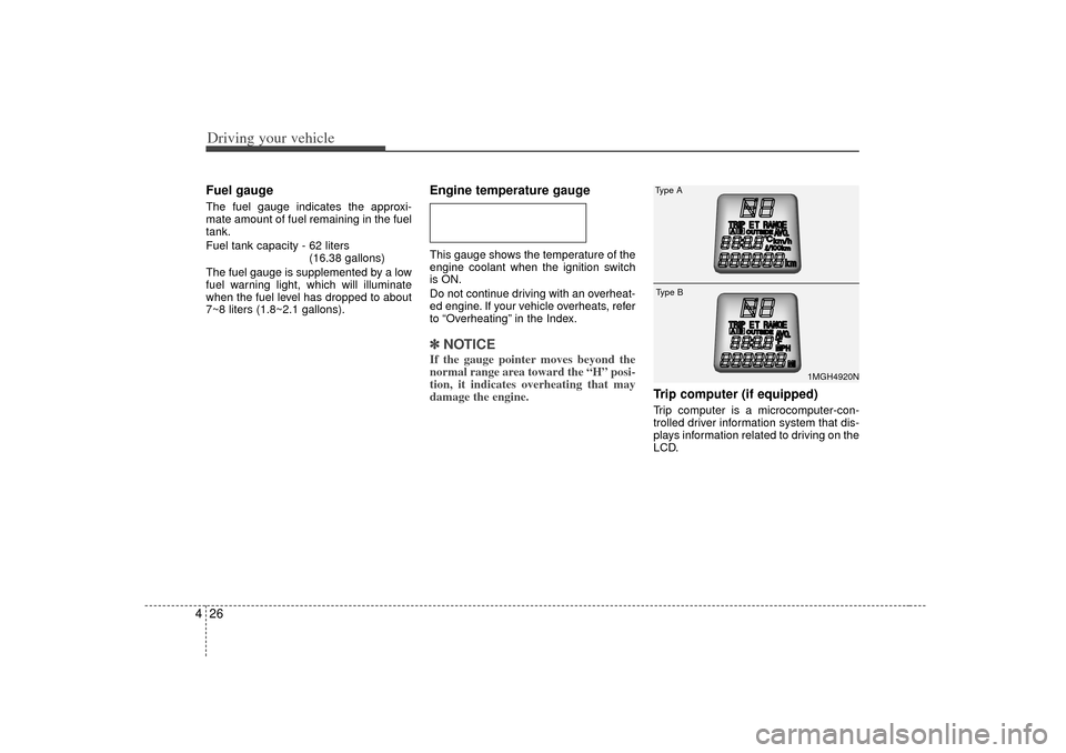 KIA Magnetis 2007 2.G Owners Manual Driving your vehicle26
4Fuel gaugeThe fuel gauge indicates the approxi-
mate amount of fuel remaining in the fuel
tank.
Fuel tank capacity - 62 liters
(16.38 gallons)
The fuel gauge is supplemented by KIA Magnetis 2007 2.G Owners Manual Driving your vehicle26
4Fuel gaugeThe fuel gauge indicates the approxi-
mate amount of fuel remaining in the fuel
tank.
Fuel tank capacity - 62 liters
(16.38 gallons)
The fuel gauge is supplemented by