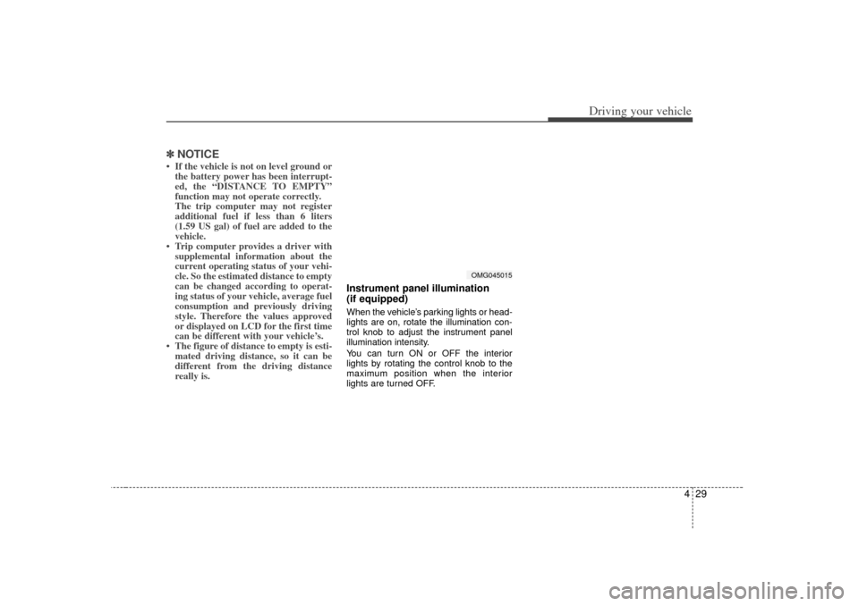 KIA Optima 2007 2.G User Guide 429
Driving your vehicle
✽
✽NOTICE• If the vehicle is not on level ground or
the battery power has been interrupt-
ed, the “DISTANCE TO EMPTY”
function may not operate correctly.
The trip co KIA Optima 2007 2.G User Guide 429
Driving your vehicle
✽
✽NOTICE• If the vehicle is not on level ground or
the battery power has been interrupt-
ed, the “DISTANCE TO EMPTY”
function may not operate correctly.
The trip co