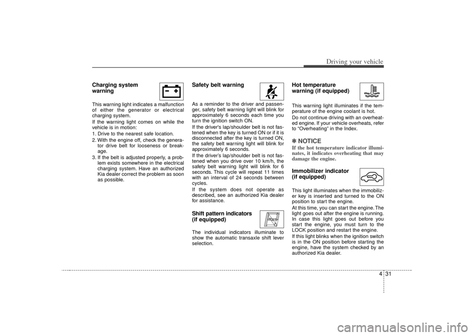 KIA Optima 2007 2.G Owners Manual 431
Driving your vehicle
Charging system
warning This warning light indicates a malfunction
of either the generator or electrical
charging system.
If the warning light comes on while the
vehicle is KIA Optima 2007 2.G Owners Manual 431
Driving your vehicle
Charging system
warning This warning light indicates a malfunction
of either the generator or electrical
charging system.
If the warning light comes on while the
vehicle is
