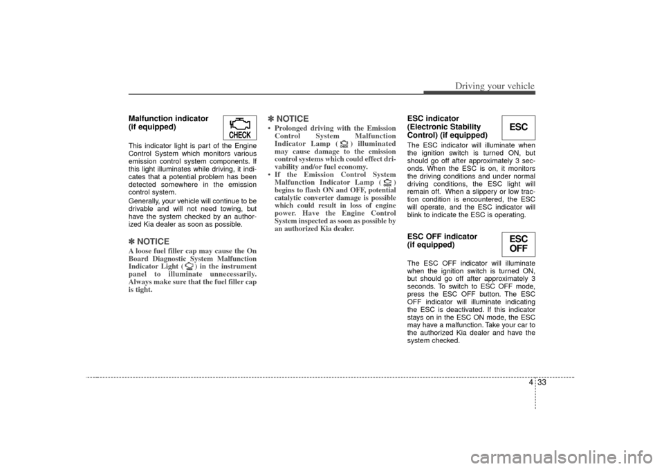 KIA Optima 2007 2.G Owners Manual 433
Driving your vehicle
Malfunction indicator 
(if equipped)This indicator light is part of the Engine
Control System which monitors various
emission control system components. If
this light illumina