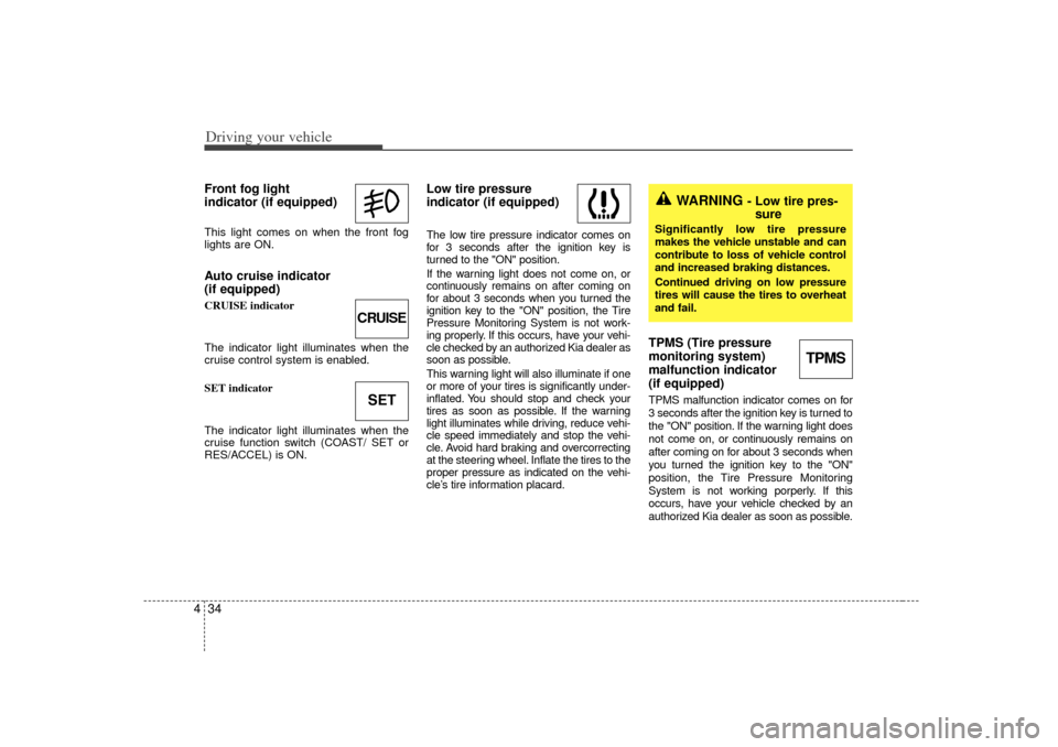 KIA Magnetis 2007 2.G Owners Manual Driving your vehicle34
4Front fog light 
indicator (if equipped)  This light comes on when the front fog
lights are ON.Auto cruise indicator
(if equipped)CRUISE indicator
The indicator light illuminat
