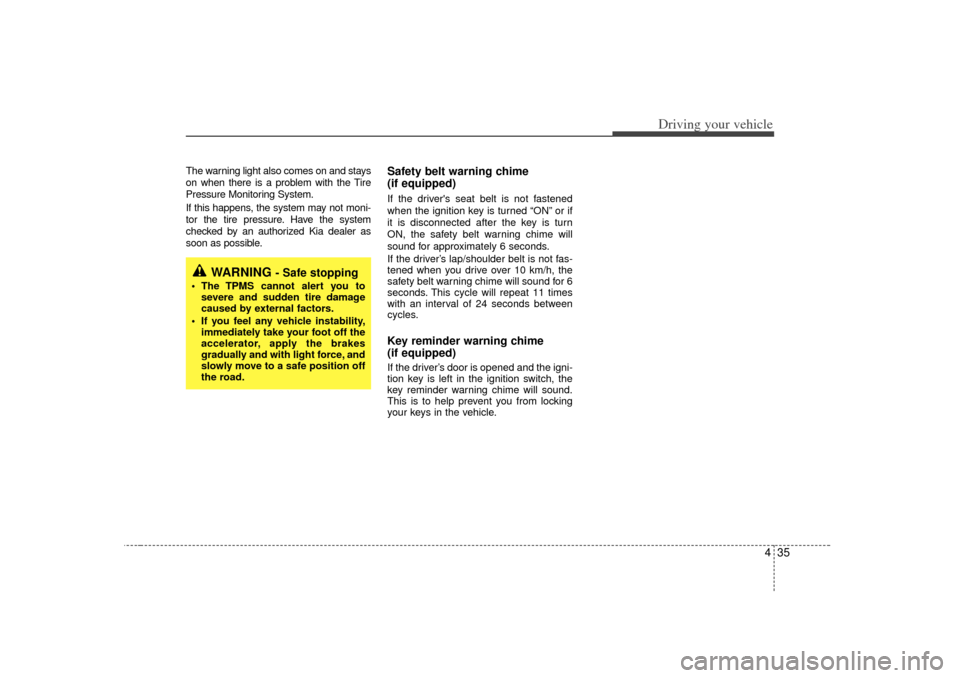 KIA Optima 2007 2.G Service Manual 435
Driving your vehicle
The warning light also comes on and stays
on when there is a problem with the Tire
Pressure Monitoring System.
If this happens, the system may not moni-
tor the tire pressure. KIA Optima 2007 2.G Service Manual 435
Driving your vehicle
The warning light also comes on and stays
on when there is a problem with the Tire
Pressure Monitoring System.
If this happens, the system may not moni-
tor the tire pressure.