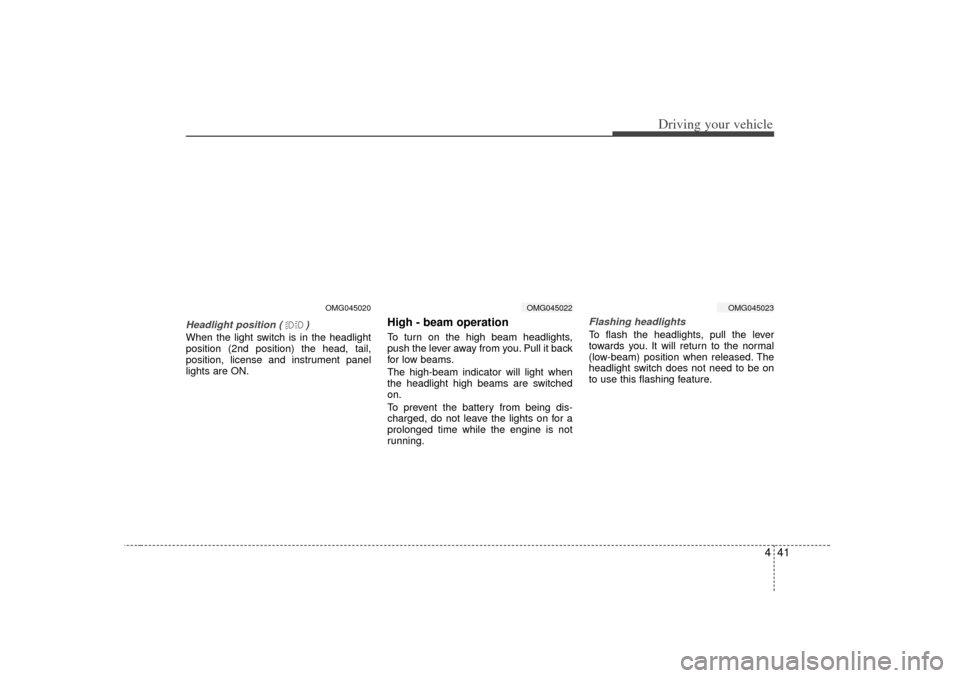 KIA Optima 2007 2.G Owners Manual 441
Driving your vehicle
Headlight position ( )When the light switch is in the headlight
position (2nd position) the head, tail,
position, license and instrument panel
lights are ON.
High - beam opera